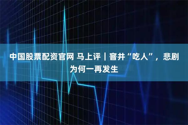 中国股票配资官网 马上评｜窨井“吃人”，悲剧为何一再发生