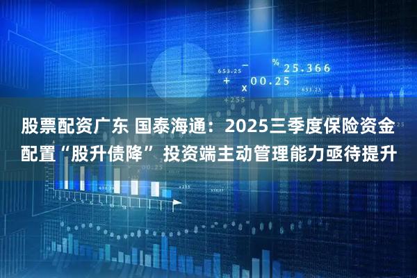 股票配资广东 国泰海通：2025三季度保险资金配置“股升债降” 投资端主动管理能力亟待提升