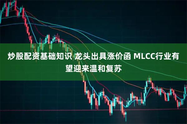 炒股配资基础知识 龙头出具涨价函 MLCC行业有望迎来温和复苏