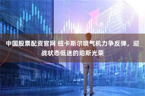 中国股票配资官网 纽卡斯尔喷气机力争反弹，迎战状态低迷的珀斯光荣
