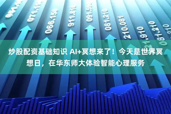 炒股配资基础知识 AI+冥想来了！今天是世界冥想日，在华东师大体验智能心理服务
