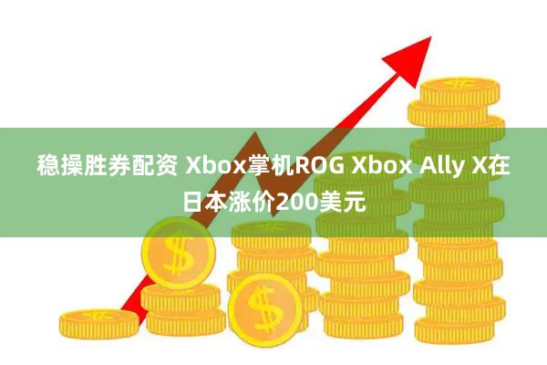 稳操胜券配资 Xbox掌机ROG Xbox Ally X在日本涨价200美元