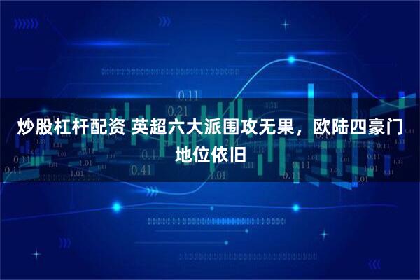 炒股杠杆配资 英超六大派围攻无果，欧陆四豪门地位依旧