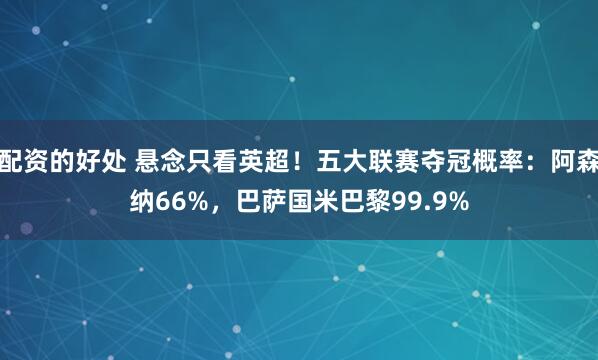 配资的好处 悬念只看英超！五大联赛夺冠概率：阿森纳66%，巴萨国米巴黎99.9%
