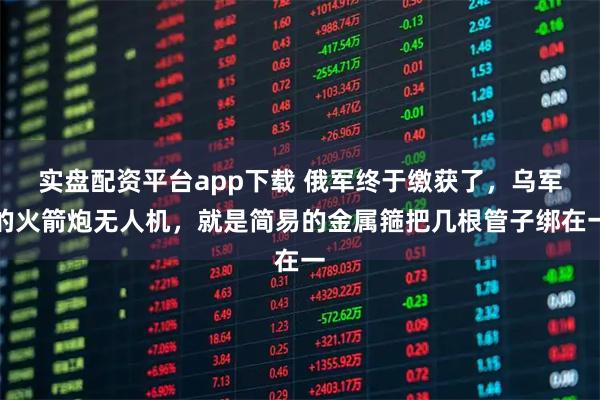 实盘配资平台app下载 俄军终于缴获了,乌军的火箭炮无人机,就是简易的金属箍把几根管子绑在一